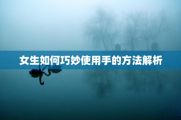 女生如何巧妙使用手的方法解析