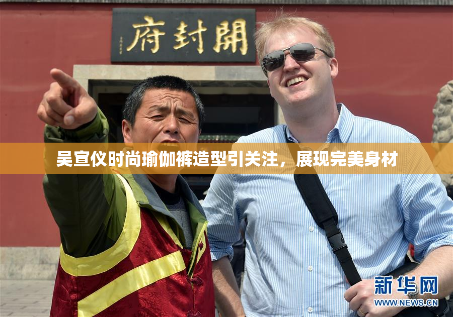 吴宣仪时尚瑜伽裤造型引关注，展现完美身材
