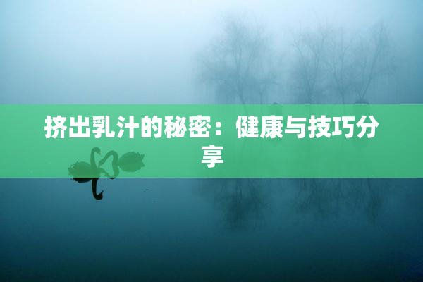 挤出乳汁的秘密：健康与技巧分享