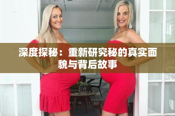 深度探秘：重新研究秘的真实面貌与背后故事