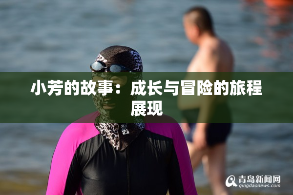 小芳的故事：成长与冒险的旅程展现
