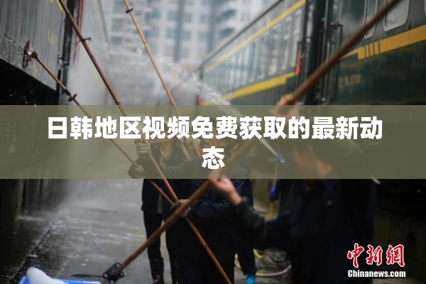 日韩地区视频免费获取的最新动态