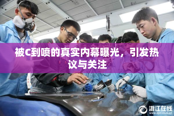被C到喷的真实内幕曝光，引发热议与关注
