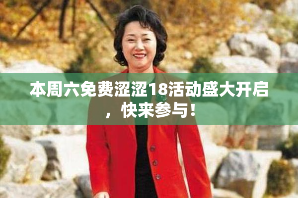 本周六免费涩涩18活动盛大开启，快来参与！