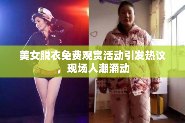 美女脱衣免费观赏活动引发热议，现场人潮涌动