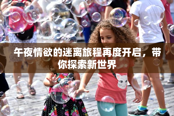 午夜情欲的迷离旅程再度开启，带你探索新世界