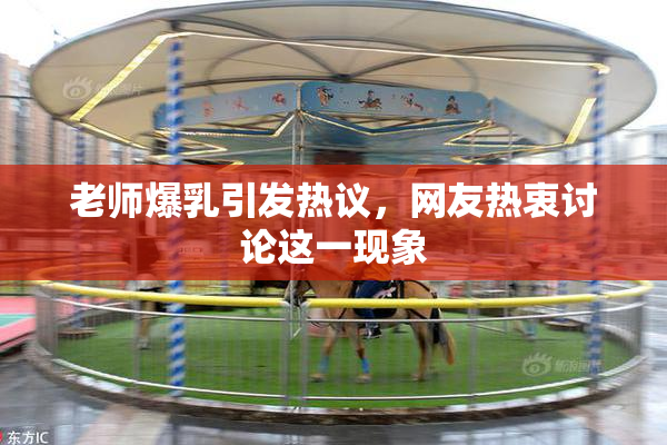 老师爆乳引发热议，网友热衷讨论这一现象