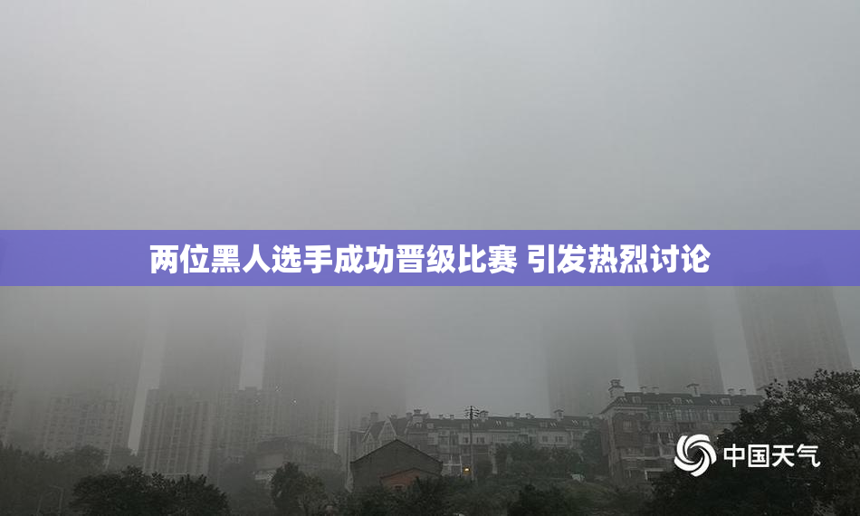 两位黑人选手成功晋级比赛 引发热烈讨论
