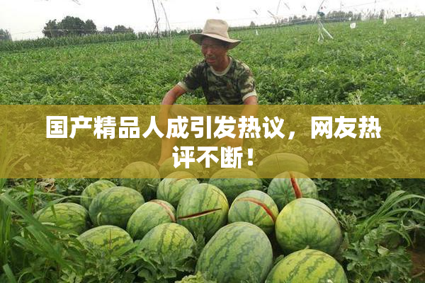 国产精品人成引发热议，网友热评不断！
