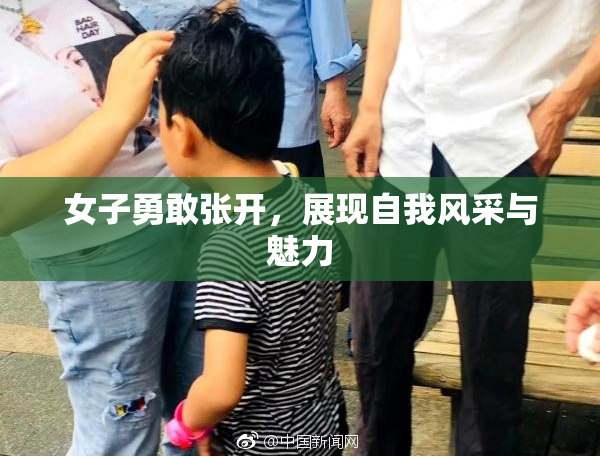 女子勇敢张开，展现自我风采与魅力