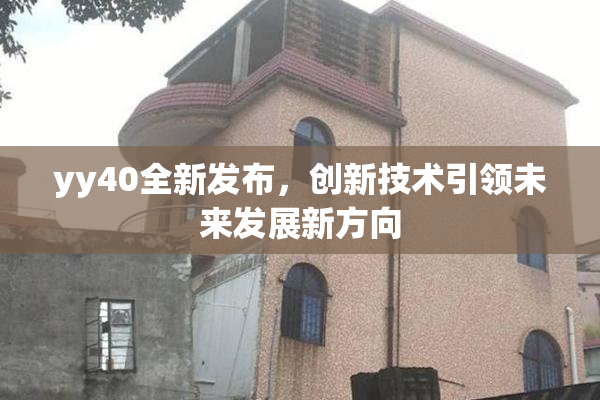 yy40全新发布，创新技术引领未来发展新方向