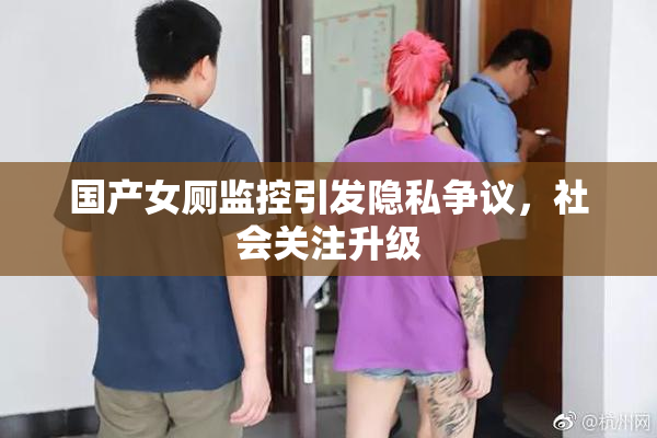 国产女厕监控引发隐私争议，社会关注升级