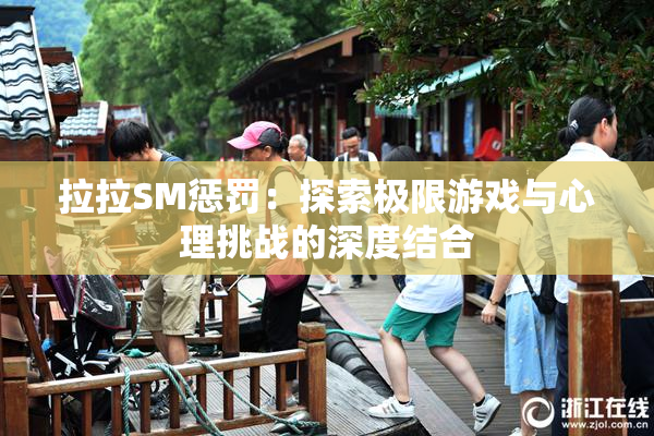 拉拉SM惩罚：探索极限游戏与心理挑战的深度结合