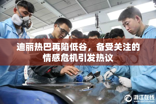 迪丽热巴再陷低谷，备受关注的情感危机引发热议