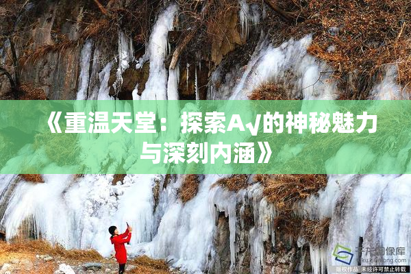 《重温天堂：探索А√的神秘魅力与深刻内涵》