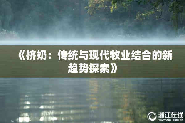 《挤奶：传统与现代牧业结合的新趋势探索》
