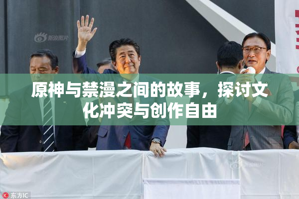 原神与禁漫之间的故事，探讨文化冲突与创作自由