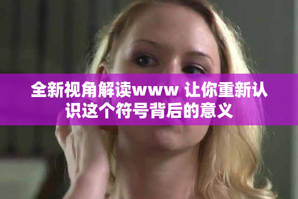 全新视角解读www 让你重新认识这个符号背后的意义