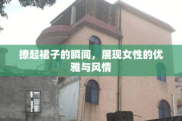 撩起裙子的瞬间，展现女性的优雅与风情