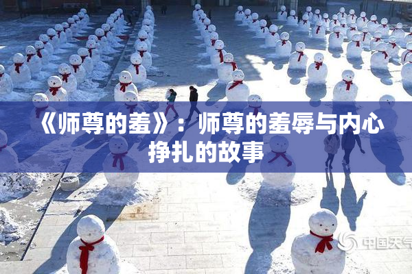 《师尊的羞》：师尊的羞辱与内心挣扎的故事