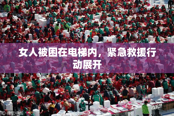 女人被困在电梯内，紧急救援行动展开