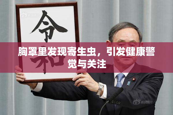 胸罩里发现寄生虫，引发健康警觉与关注