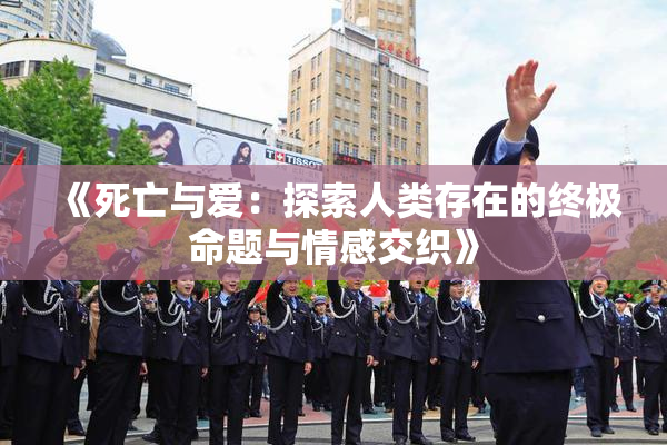 《死亡与爱：探索人类存在的终极命题与情感交织》