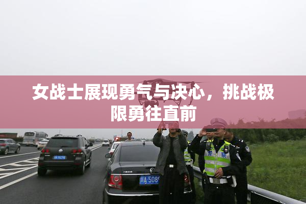 女战士展现勇气与决心，挑战极限勇往直前
