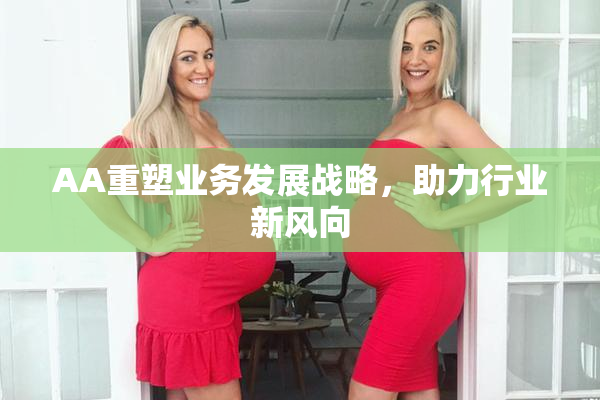 AA重塑业务发展战略，助力行业新风向