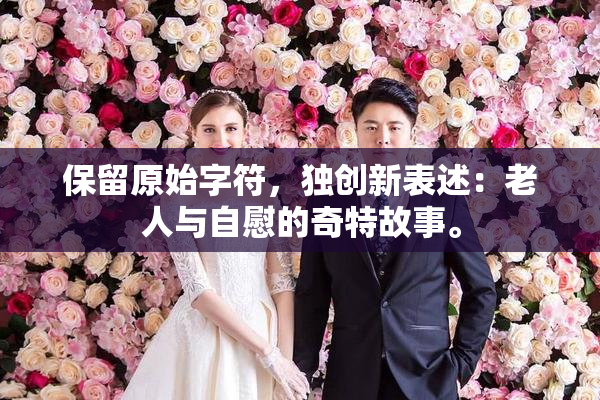 保留原始字符，独创新表述：老人与自慰的奇特故事。