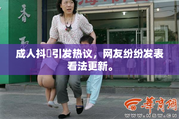 成人抖抈引发热议，网友纷纷发表看法更新。