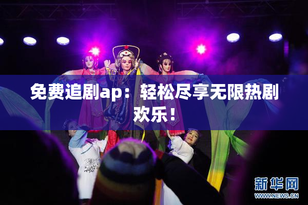 免费追剧ap：轻松尽享无限热剧欢乐！