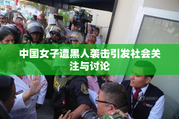 中国女子遭黑人袭击引发社会关注与讨论