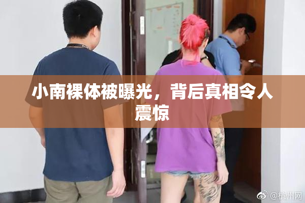小南裸体被曝光，背后真相令人震惊