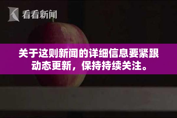 关于这则新闻的详细信息要紧跟动态更新，保持持续关注。