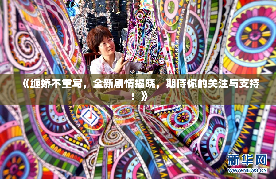 《缠娇不重写，全新剧情揭晓，期待你的关注与支持！》