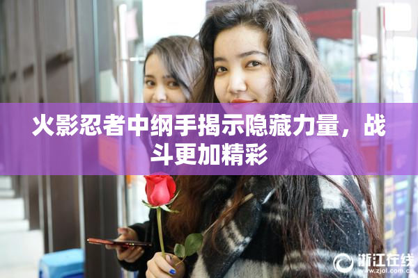 火影忍者中纲手揭示隐藏力量，战斗更加精彩