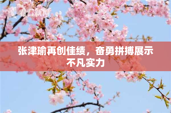 张津瑜再创佳绩，奋勇拼搏展示不凡实力