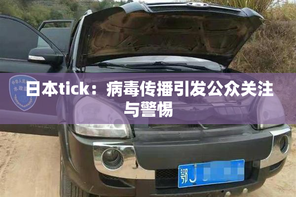 日本tick：病毒传播引发公众关注与警惕