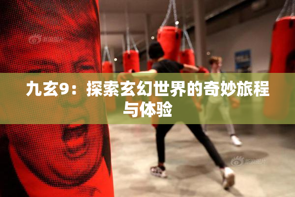 九玄9：探索玄幻世界的奇妙旅程与体验