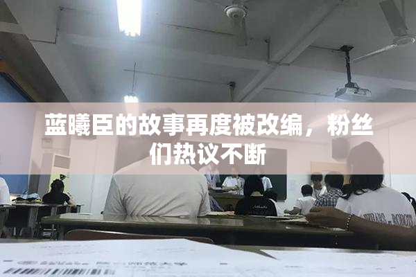 蓝曦臣的故事再度被改编，粉丝们热议不断