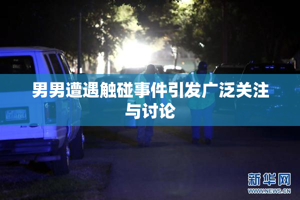 男男遭遇触碰事件引发广泛关注与讨论