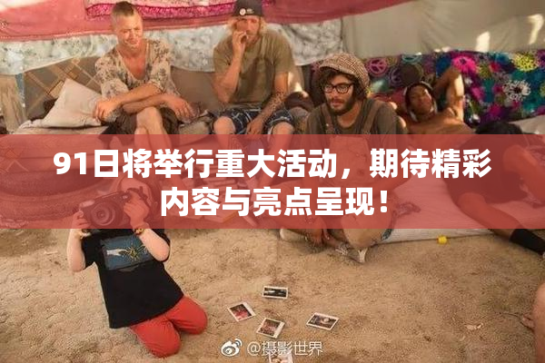 91日将举行重大活动，期待精彩内容与亮点呈现！