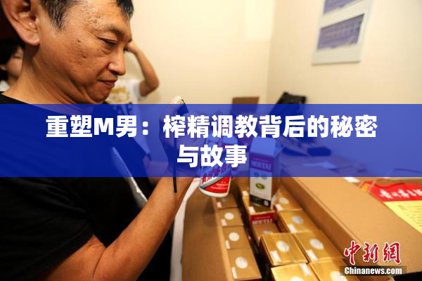 重塑M男：榨精调教背后的秘密与故事