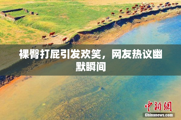裸臀打屁引发欢笑，网友热议幽默瞬间