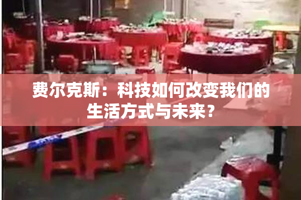 费尔克斯：科技如何改变我们的生活方式与未来？