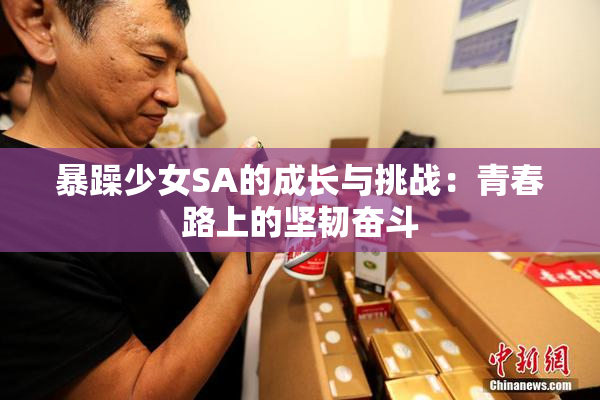暴躁少女SA的成长与挑战：青春路上的坚韧奋斗