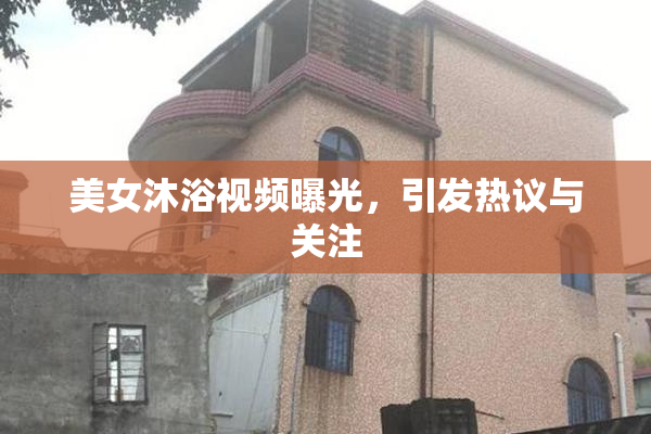 美女沐浴视频曝光，引发热议与关注