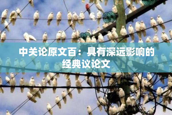 中关论原文百：具有深远影响的经典议论文