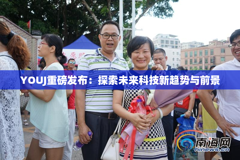 YOUJ重磅发布：探索未来科技新趋势与前景